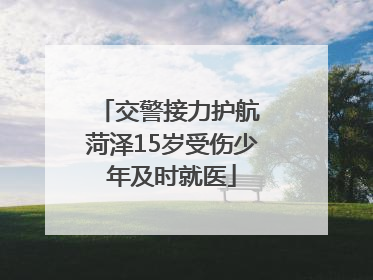 交警接力护航 菏泽15岁受伤少年及时就医