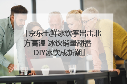 京东七鲜冰饮季出击北方高温 冰饮销量翻番 DIY冰饮成新潮