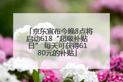 京东宣布今晚8点将启动618“超级补贴日” 每天可获得6180元的补贴