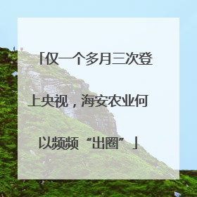仅一个多月三次登上央视，海安农业何以频频“出圈”