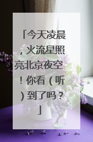 今天凌晨，火流星照亮北京夜空！你看（听）到了吗？