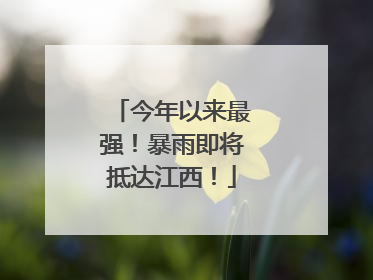 今年以来最强！暴雨即将抵达江西！