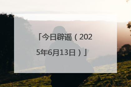 今日辟谣（2025年6月13日）