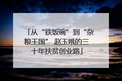 从“铁饭碗”到“杂粮王国” 赵玉娥的三十年扶贫创业路