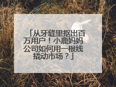 从牙缝里抠出百万用户！小鹿妈妈公司如何用一根线撬动市场？