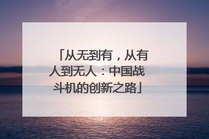 从无到有，从有人到无人：中国战斗机的创新之路