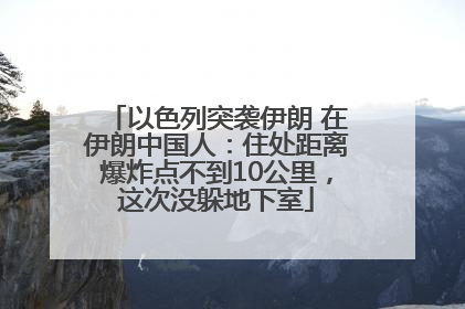 以色列突袭伊朗 在伊朗中国人：住处距离爆炸点不到10公里，这次没躲地下室