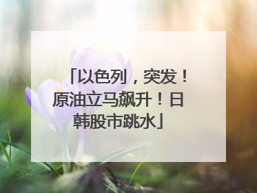 以色列，突发！原油立马飙升！日韩股市跳水
