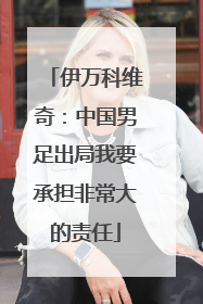伊万科维奇：中国男足出局我要承担非常大的责任