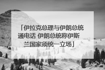 伊拉克总理与伊朗总统通电话 伊朗总统称伊斯兰国家须统一立场