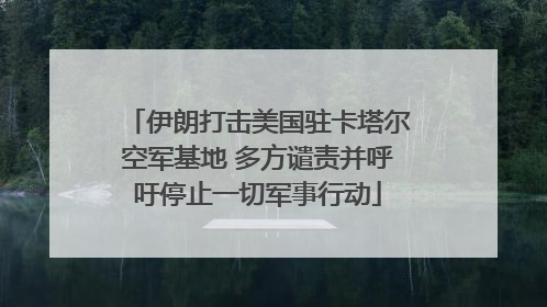 伊朗打击美国驻卡塔尔空军基地 多方谴责并呼吁停止一切军事行动