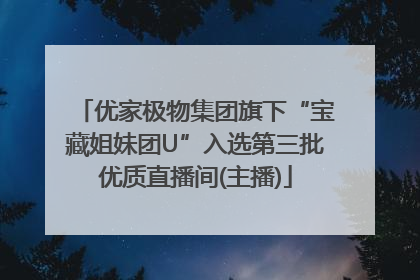 优家极物集团旗下“宝藏姐妹团U”入选第三批优质直播间(主播)