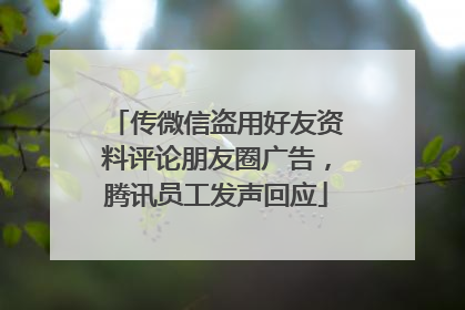 传微信盗用好友资料评论朋友圈广告，腾讯员工发声回应