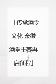 传承酒令文化 金徽酒拳王赛再启征程