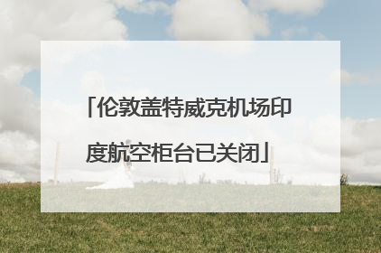 伦敦盖特威克机场印度航空柜台已关闭
