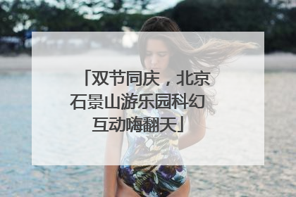 双节同庆，北京石景山游乐园科幻互动嗨翻天