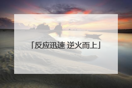 反应迅速 逆火而上