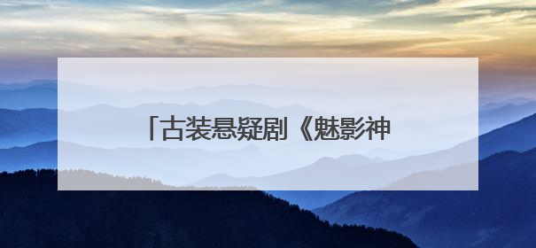 古装悬疑剧《魅影神捕》开机，罗云熙化身神捕探寻诡案迷局