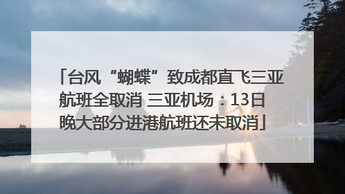 台风“蝴蝶”致成都直飞三亚航班全取消 三亚机场：13日晚大部分进港航班还未取消