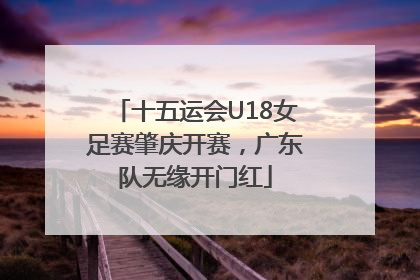 十五运会U18女足赛肇庆开赛，广东队无缘开门红