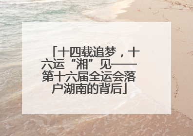 十四载追梦，十六运“湘”见——第十六届全运会落户湖南的背后