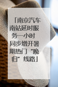 南京汽车南站延时服务一小时 同步增开暑期热门“晚归”线路