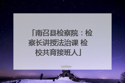 南召县检察院：检察长讲授法治课 检校共育接班人