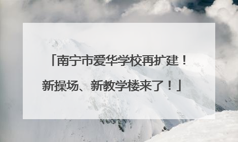 南宁市爱华学校再扩建！新操场、新教学楼来了！