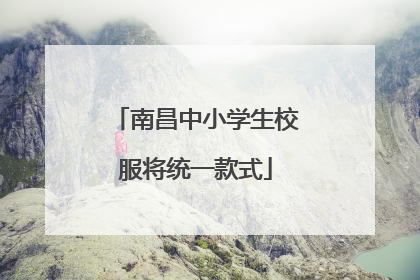 南昌中小学生校服将统一款式