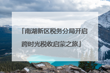 南湖新区税务分局开启跨时光税收启蒙之旅