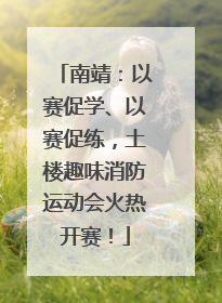 南靖：以赛促学、以赛促练，土楼趣味消防运动会火热开赛！