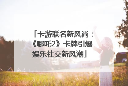 卡游联名新风尚：《哪吒2》卡牌引爆娱乐社交新风潮
