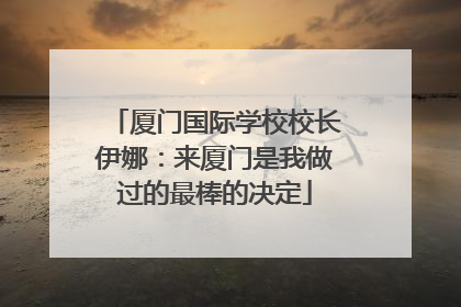 厦门国际学校校长伊娜：来厦门是我做过的最棒的决定