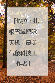 假拉：扎根雪域把脉天机｜最美气象科技工作者