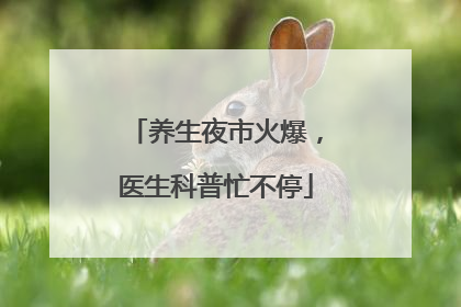 养生夜市火爆，医生科普忙不停