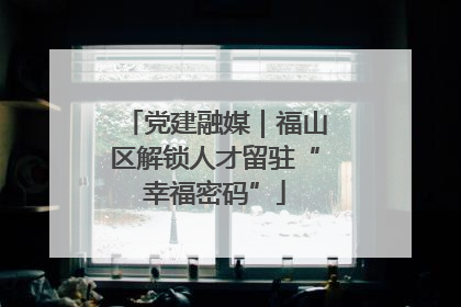 党建融媒｜福山区解锁人才留驻“幸福密码”