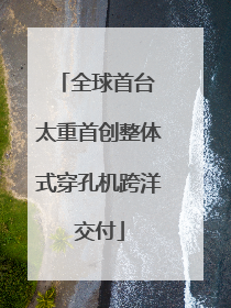 全球首台 太重首创整体式穿孔机跨洋交付