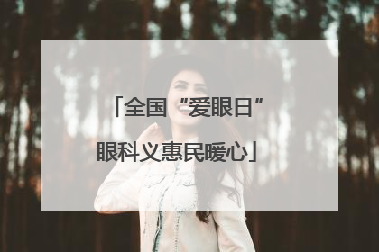 全国“爱眼日”眼科义惠民暖心