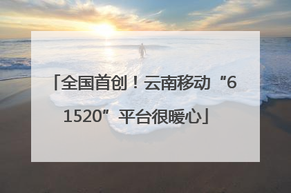 全国首创！云南移动“61520”平台很暖心