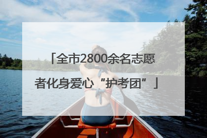 全市2800余名志愿者化身爱心“护考团”