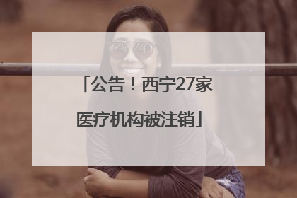 公告！西宁27家医疗机构被注销