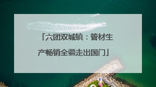 六团双城镇：管材生产畅销全疆走出国门