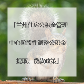 兰州住房公积金管理中心阶段性调整公积金提取、贷款政策