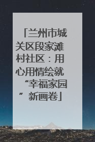 兰州市城关区段家滩村社区：用心用情绘就“幸福家园”新画卷