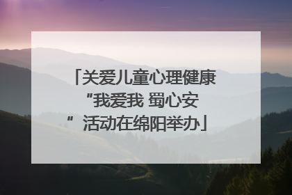 关爱儿童心理健康 “我爱我 蜀心安”活动在绵阳举办