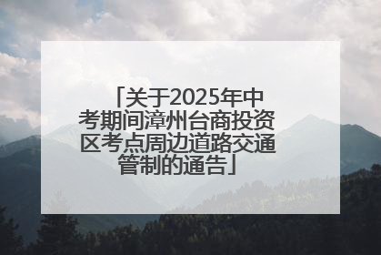 关于2025年中考期间漳州台商投资区考点周边道路交通管制的通告