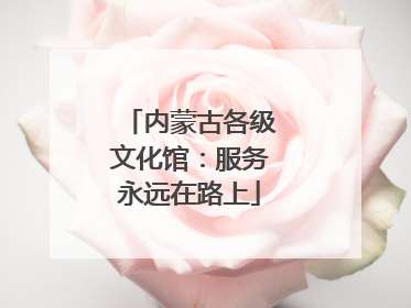 内蒙古各级文化馆：服务永远在路上