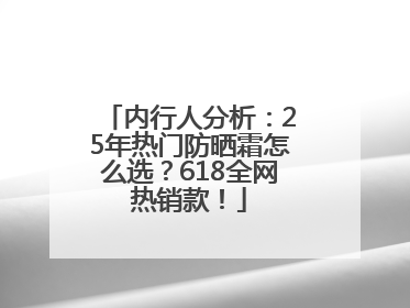 内行人分析：25年热门防晒霜怎么选？618全网热销款！