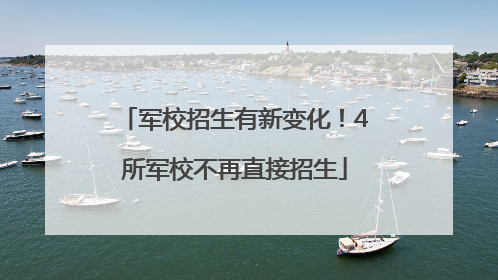 军校招生有新变化！4所军校不再直接招生