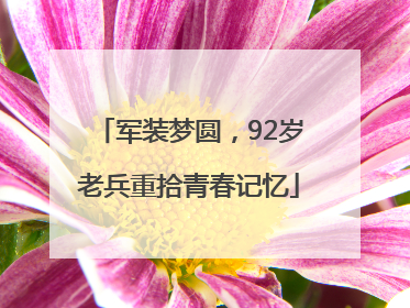 军装梦圆，92岁老兵重拾青春记忆